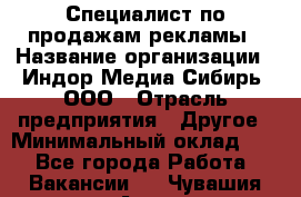 Специалист по продажам рекламы › Название организации ­ Индор Медиа Сибирь, ООО › Отрасль предприятия ­ Другое › Минимальный оклад ­ 1 - Все города Работа » Вакансии   . Чувашия респ.,Алатырь г.